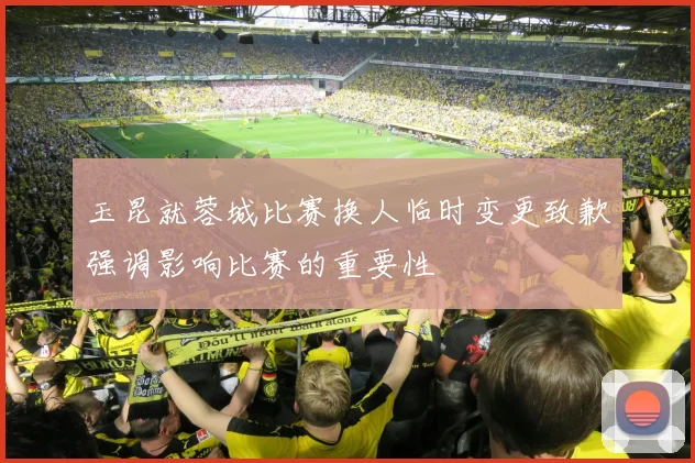 玉昆就蓉城比赛换人临时变更致歉强调影响比赛的重要性