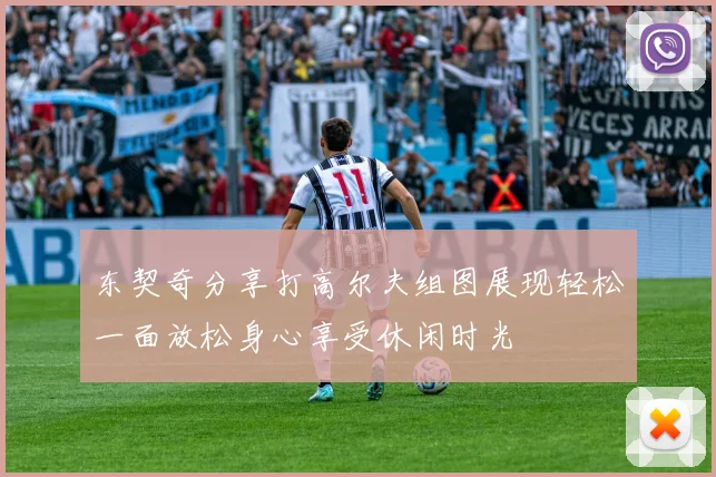 东契奇分享打高尔夫组图展现轻松一面放松身心享受休闲时光