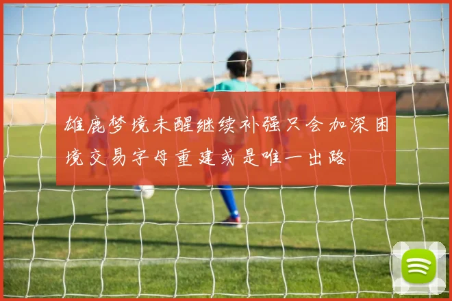雄鹿梦境未醒继续补强只会加深困境交易字母重建或是唯一出路