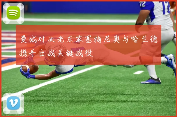曼城对决老东家塞梅尼奥与哈兰德携手出战关键战役