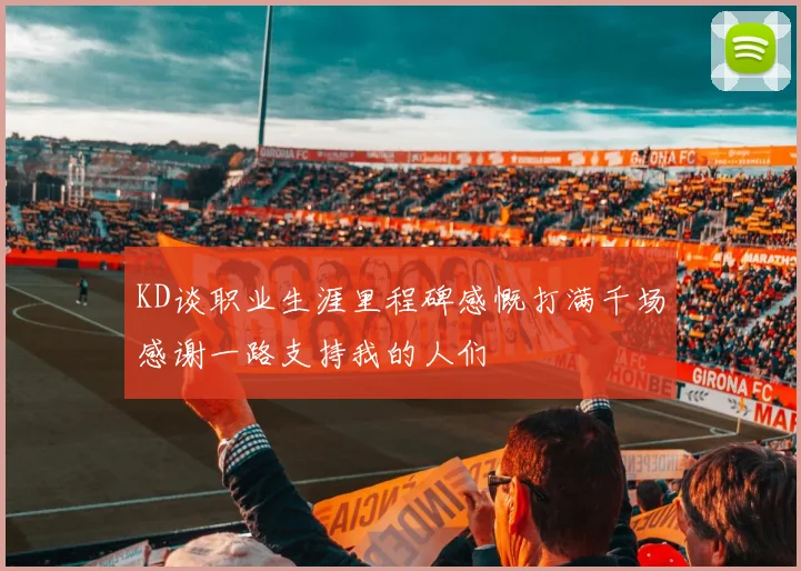KD谈职业生涯里程碑感慨打满千场感谢一路支持我的人们