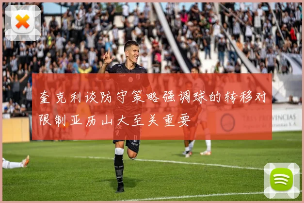 奎克利谈防守策略强调球的转移对限制亚历山大至关重要