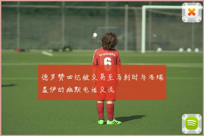 德罗赞回忆被交易至马刺时与洛瑞盖伊的幽默电话交流