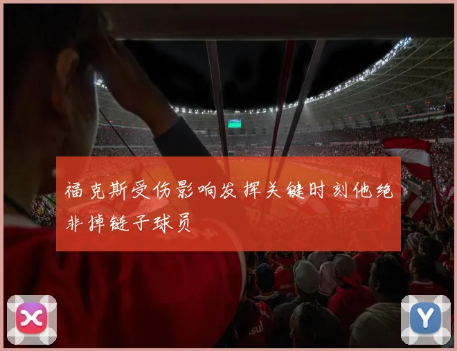 福克斯受伤影响发挥关键时刻他绝非掉链子球员