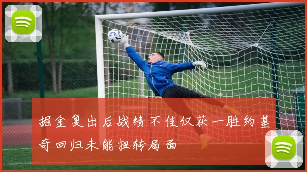 掘金复出后战绩不佳仅获一胜约基奇回归未能扭转局面