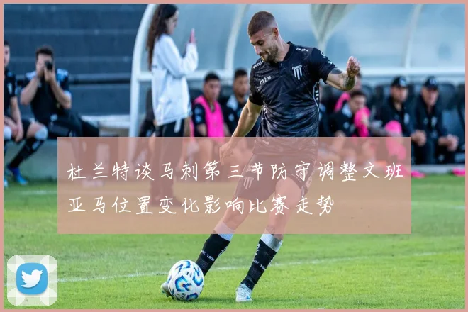 杜兰特谈马刺第三节防守调整文班亚马位置变化影响比赛走势