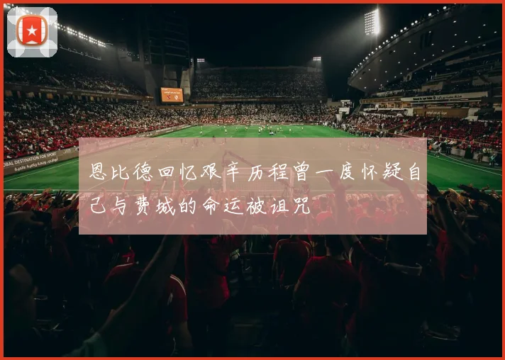 恩比德回忆艰辛历程曾一度怀疑自己与费城的命运被诅咒