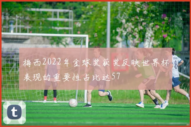 梅西2022年金球奖获奖反映世界杯表现的重要性占比达57