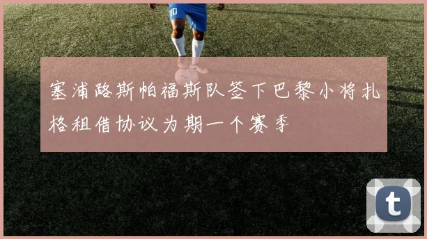 塞浦路斯帕福斯队签下巴黎小将扎格租借协议为期一个赛季