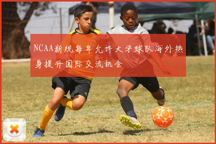 NCAA新规每年允许大学球队海外热身提升国际交流机会